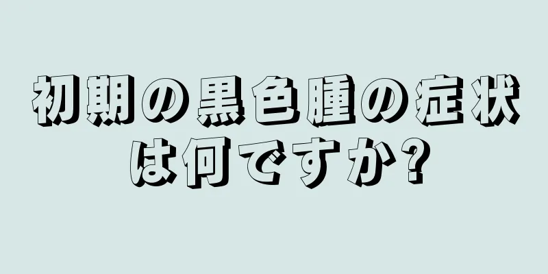 初期の黒色腫の症状は何ですか?