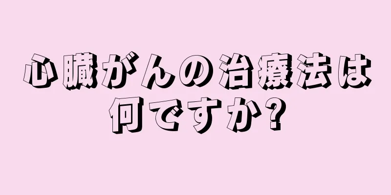 心臓がんの治療法は何ですか?