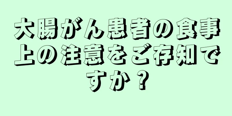 大腸がん患者の食事上の注意をご存知ですか？