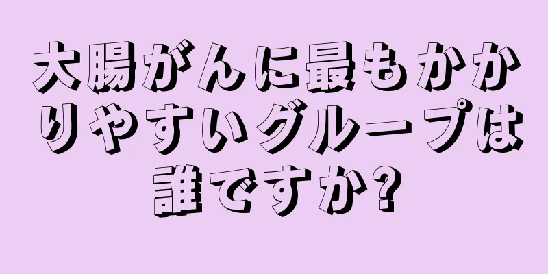 大腸がんに最もかかりやすいグループは誰ですか?