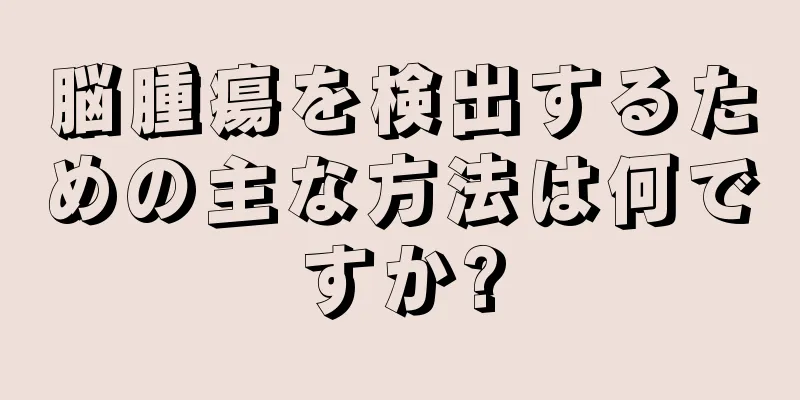 脳腫瘍を検出するための主な方法は何ですか?