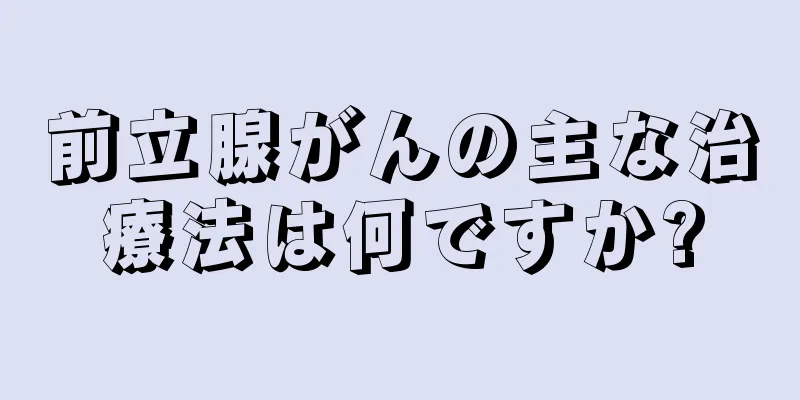 前立腺がんの主な治療法は何ですか?