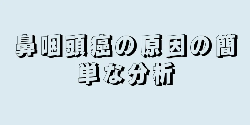 鼻咽頭癌の原因の簡単な分析