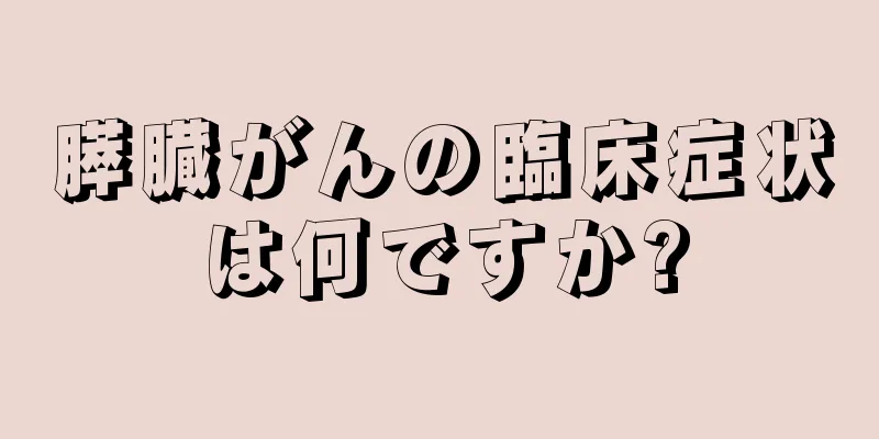 膵臓がんの臨床症状は何ですか?