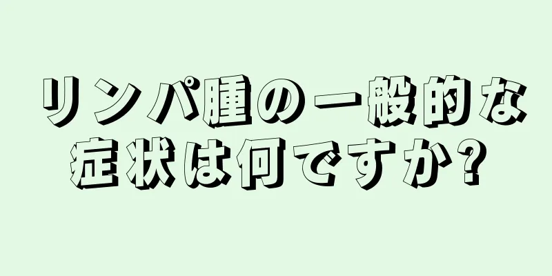 リンパ腫の一般的な症状は何ですか?