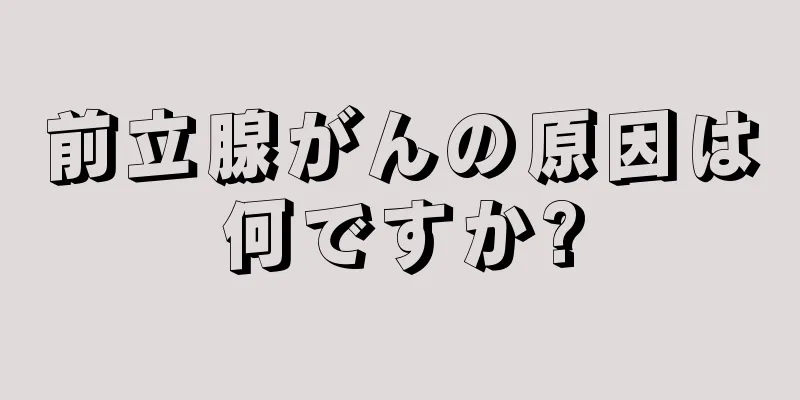 前立腺がんの原因は何ですか?
