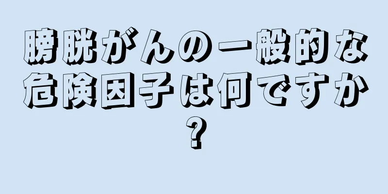 膀胱がんの一般的な危険因子は何ですか?