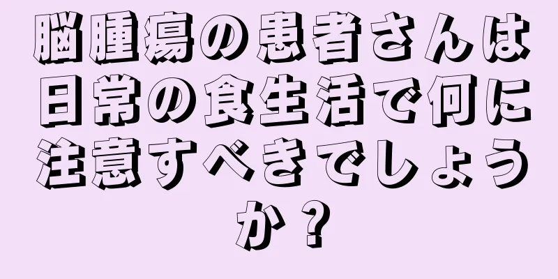 脳腫瘍の患者さんは日常の食生活で何に注意すべきでしょうか？