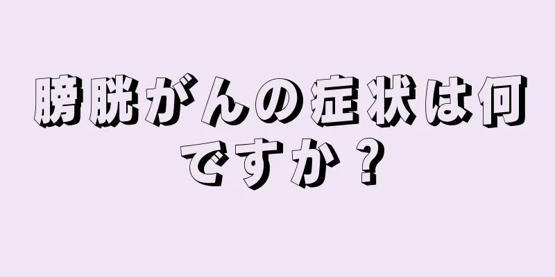 膀胱がんの症状は何ですか？