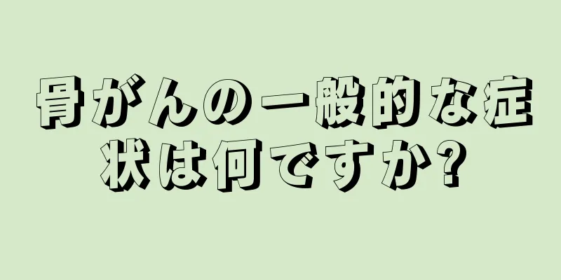 骨がんの一般的な症状は何ですか?