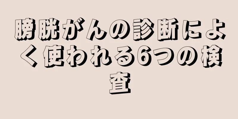 膀胱がんの診断によく使われる6つの検査