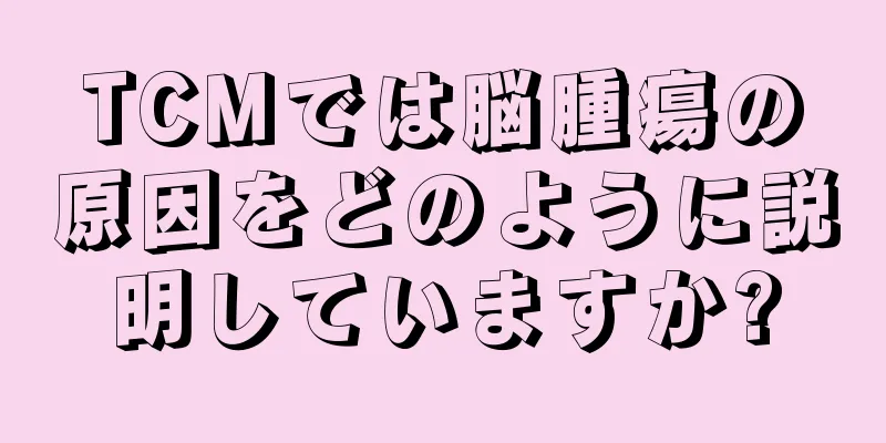 TCMでは脳腫瘍の原因をどのように説明していますか?