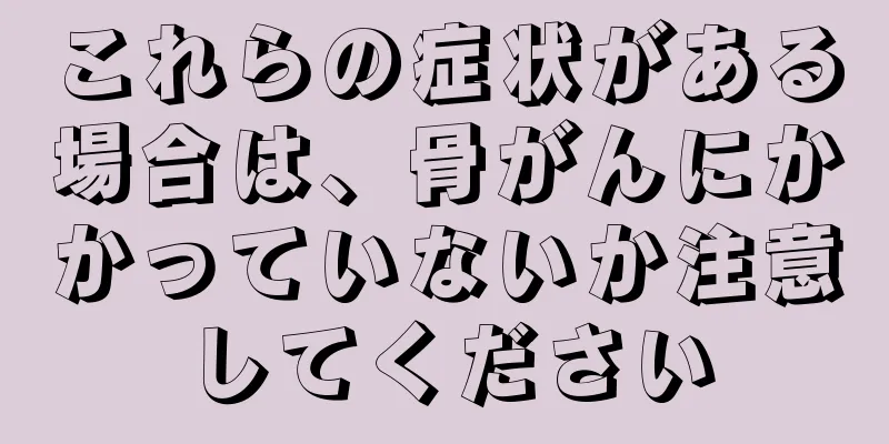 これらの症状がある場合は、骨がんにかかっていないか注意してください