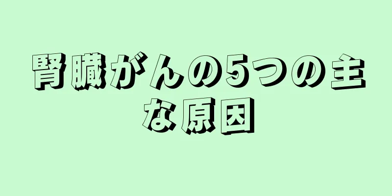腎臓がんの5つの主な原因