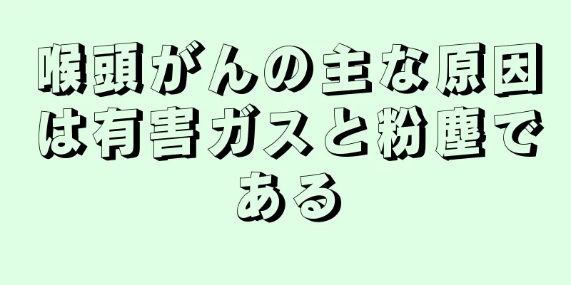 喉頭がんの主な原因は有害ガスと粉塵である