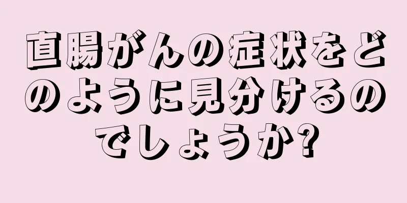 直腸がんの症状をどのように見分けるのでしょうか?