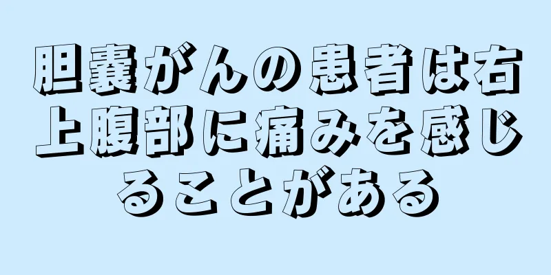 胆嚢がんの患者は右上腹部に痛みを感じることがある