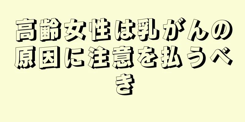 高齢女性は乳がんの原因に注意を払うべき