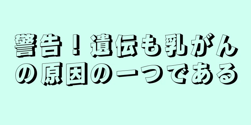 警告！遺伝も乳がんの原因の一つである