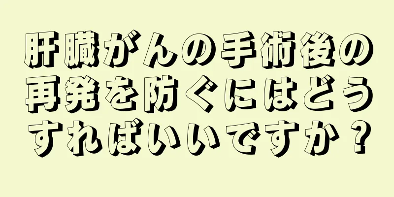 肝臓がんの手術後の再発を防ぐにはどうすればいいですか？