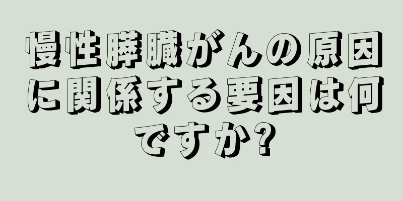 慢性膵臓がんの原因に関係する要因は何ですか?
