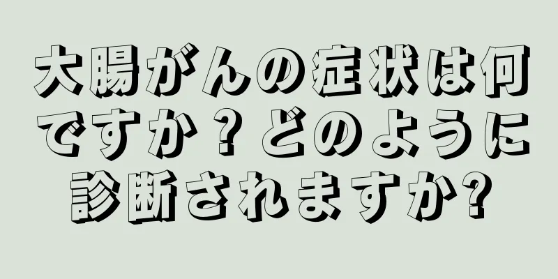 大腸がんの症状は何ですか？どのように診断されますか?
