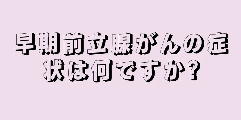 早期前立腺がんの症状は何ですか?
