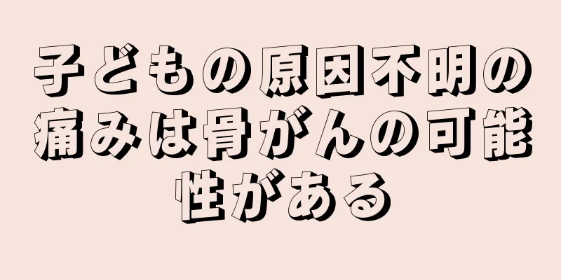 子どもの原因不明の痛みは骨がんの可能性がある