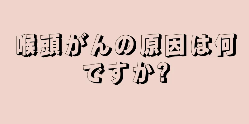 喉頭がんの原因は何ですか?