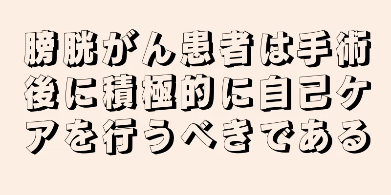 膀胱がん患者は手術後に積極的に自己ケアを行うべきである