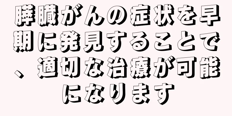 膵臓がんの症状を早期に発見することで、適切な治療が可能になります