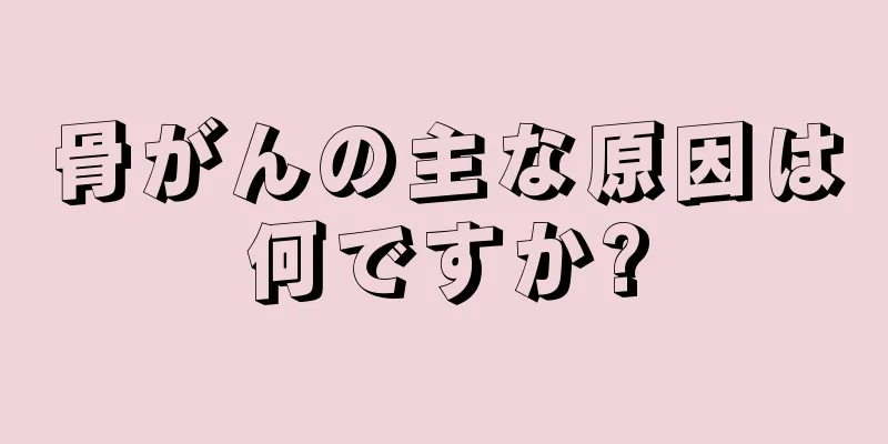 骨がんの主な原因は何ですか?