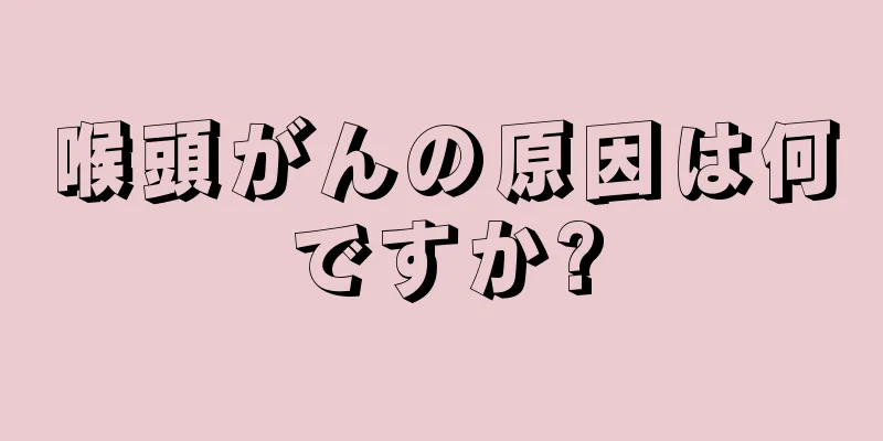 喉頭がんの原因は何ですか?