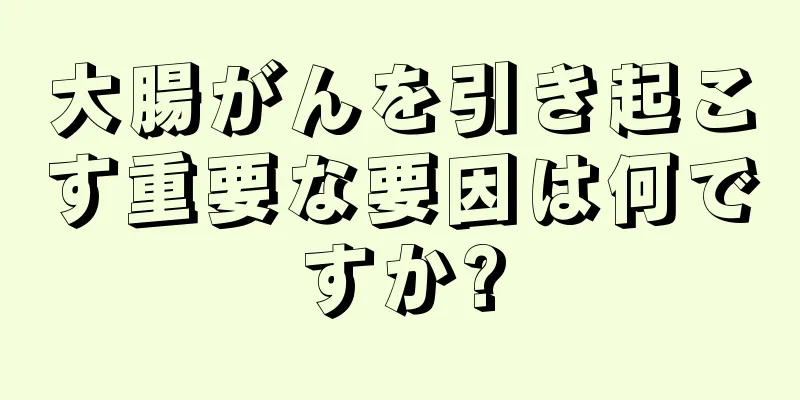 大腸がんを引き起こす重要な要因は何ですか?