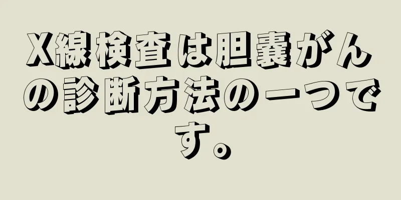X線検査は胆嚢がんの診断方法の一つです。