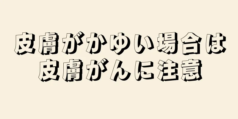 皮膚がかゆい場合は皮膚がんに注意