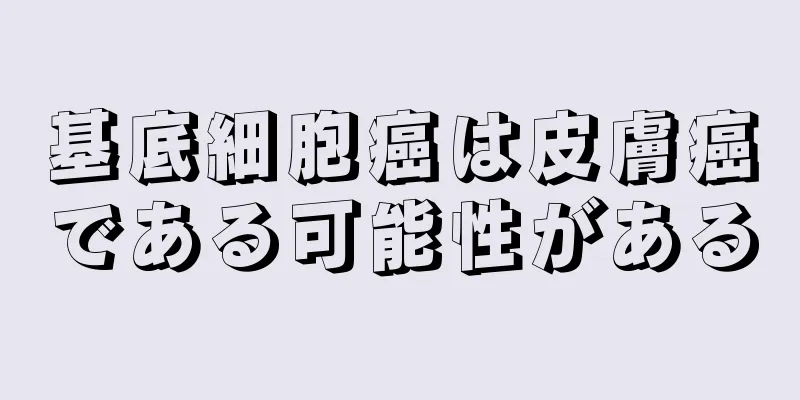 基底細胞癌は皮膚癌である可能性がある
