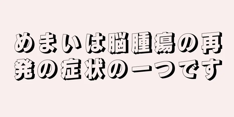 めまいは脳腫瘍の再発の症状の一つです