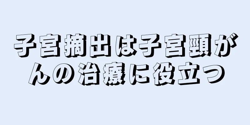 子宮摘出は子宮頸がんの治療に役立つ