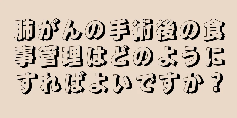 肺がんの手術後の食事管理はどのようにすればよいですか？