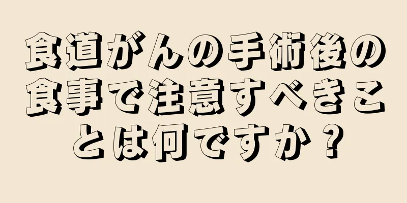食道がんの手術後の食事で注意すべきことは何ですか？
