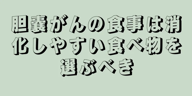 胆嚢がんの食事は消化しやすい食べ物を選ぶべき