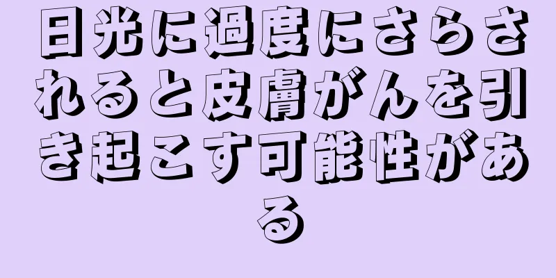 日光に過度にさらされると皮膚がんを引き起こす可能性がある