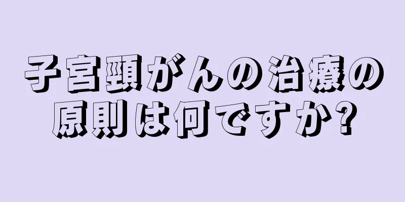子宮頸がんの治療の原則は何ですか?
