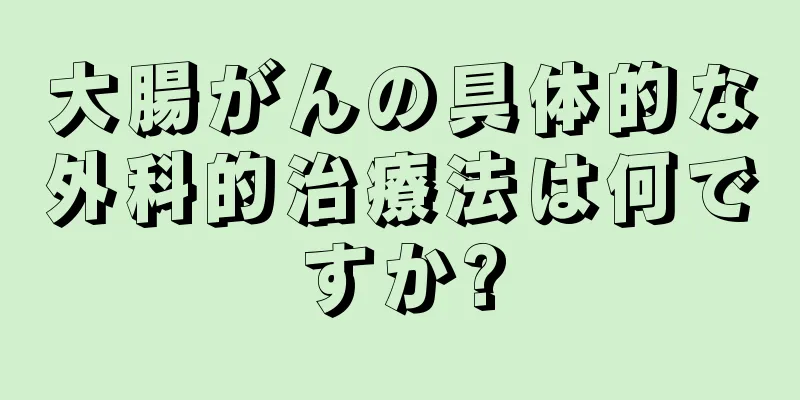 大腸がんの具体的な外科的治療法は何ですか?