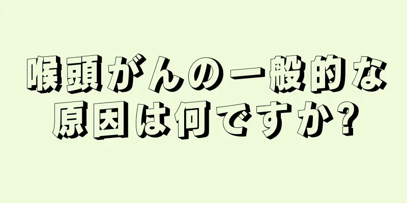 喉頭がんの一般的な原因は何ですか?