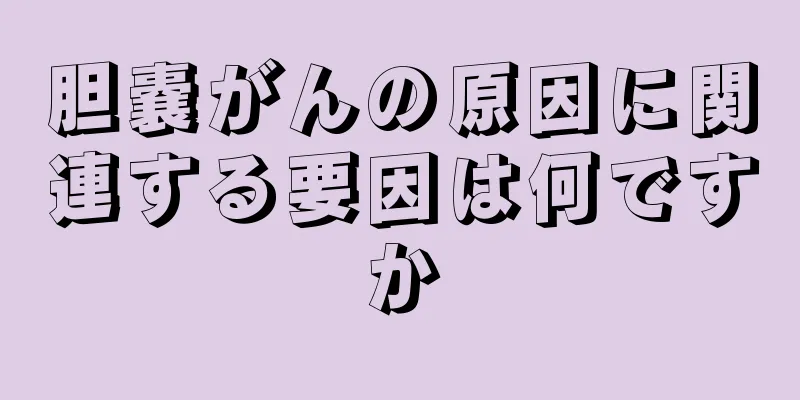 胆嚢がんの原因に関連する要因は何ですか