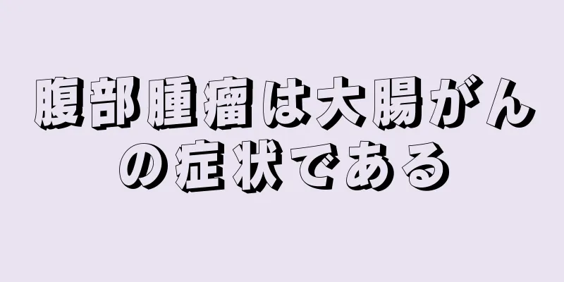 腹部腫瘤は大腸がんの症状である