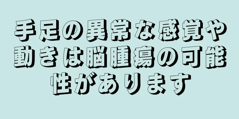 手足の異常な感覚や動きは脳腫瘍の可能性があります