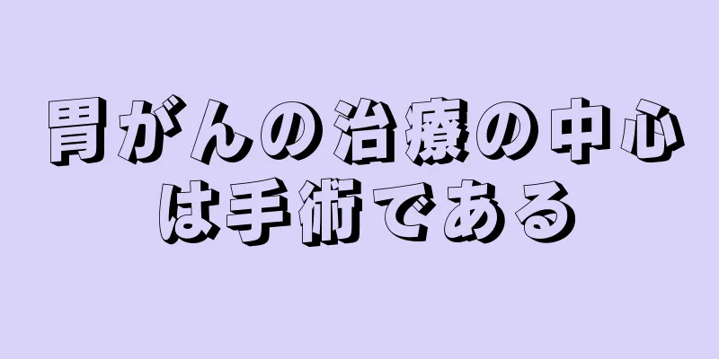 胃がんの治療の中心は手術である